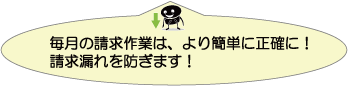 毎月の請求作業は、より簡単に正確に！請求漏れを防ぎます！